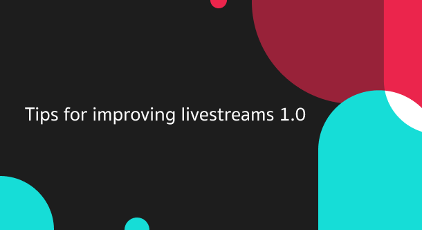 Tips for improving livestreams 1.0