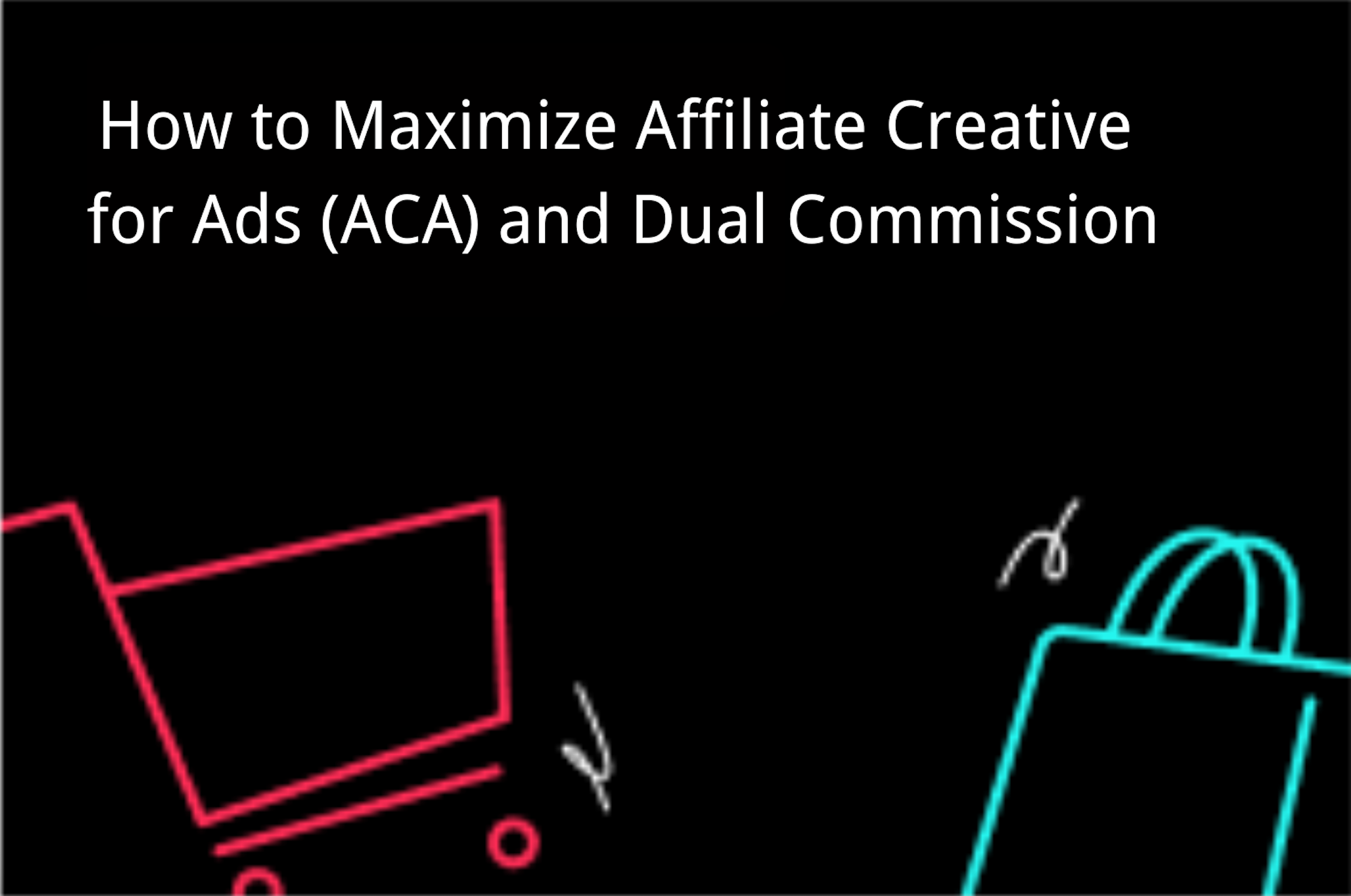 How to Maximize Affiliate Creative for Ads (ACA) and Dual Commission