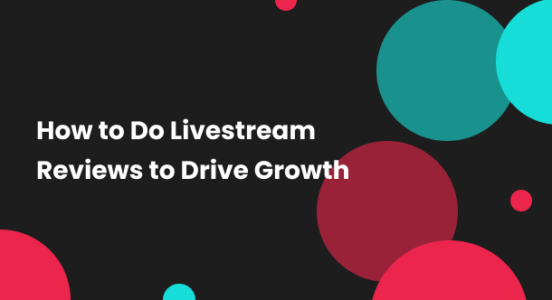How to Do Livestream Reviews to Drive  Growth