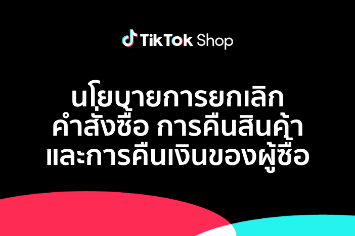 นโยบายการยกเลิกคำสั่งซื้อ การคืนสินค้า และการคืนเงินของผู้ซื้อ TikTok Shop